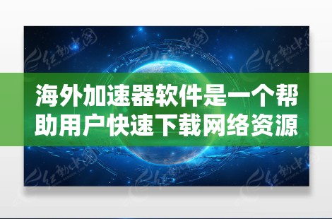 海外加速器软件是一个帮助用户快速下载网络资源的工具，尤其适用于那些下载资源需要通过国际服务器或海外服务器的用户。以下是对这些软件的详细介绍