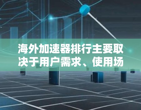 海外加速器排行主要取决于用户需求、使用场景和用户评价。以下是一些知名且受欢迎的海外加速器及其特点