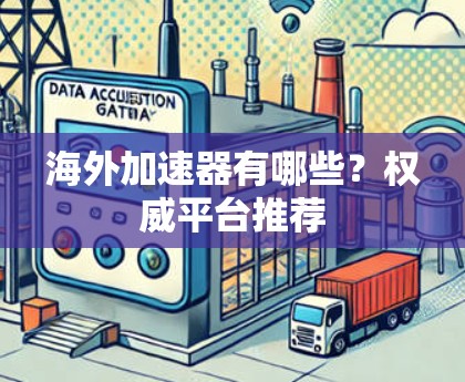 海外加速器有哪些？权威平台推荐