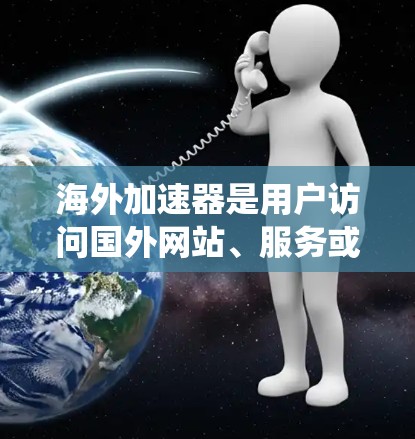 海外加速器是用户访问国外网站、服务或平台时的快捷方式，通常基于互联网服务提供下载和缓存功能。以下是对海外加速器的系统介绍和选择建议