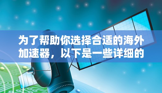 为了帮助你选择合适的海外加速器，以下是一些详细的选择建议，涵盖功能、适用场景、安全性和预算等多个方面