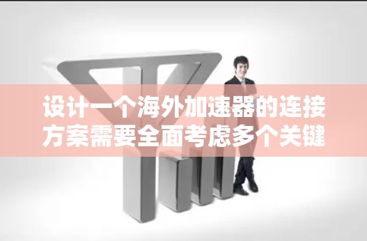 设计一个海外加速器的连接方案需要全面考虑多个关键方面，以确保其稳定性和可靠性。以下是一个详细的设计方案
