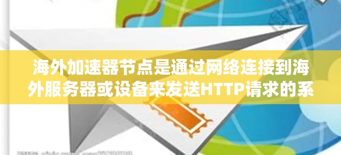 海外加速器节点是通过网络连接到海外服务器或设备来发送HTTP请求的系统。以下是对海外加速器节点的详细说明