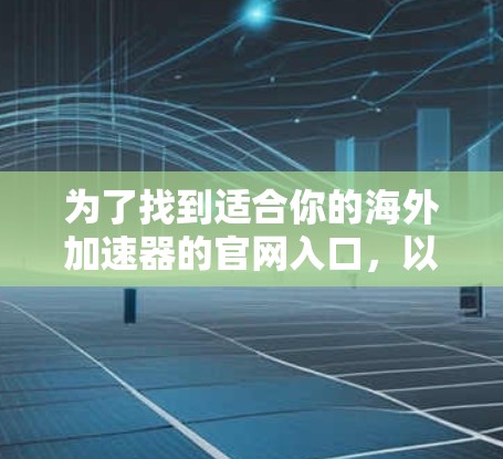 为了找到适合你的海外加速器的官网入口，以下是一些步骤的建议