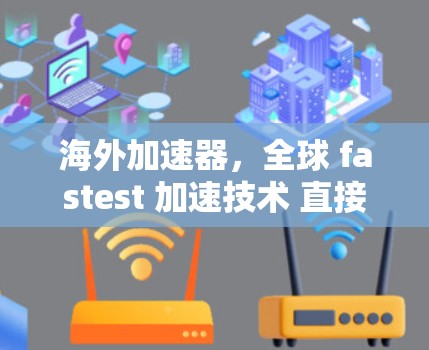 海外加速器，全球 fastest 加速技术 直接下载