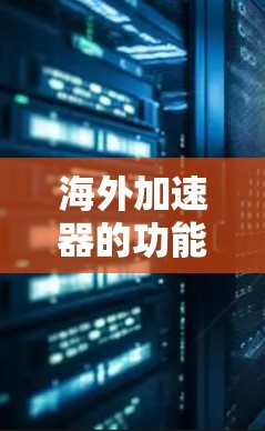 海外加速器的功能确实有很多，如果你对加速技术感兴趣，那么可以来看看以下几点功能