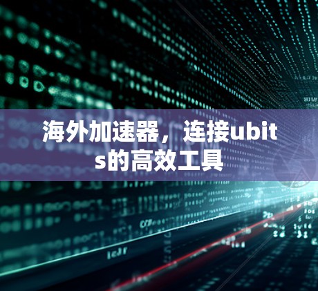海外加速器，连接ubits的高效工具