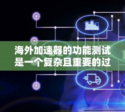 海外加速器的功能测试是一个复杂且重要的过程，旨在确保其在实时数据传输中的可靠性和高效性。以下是对海外加速器功能测试的详细分析和优化建议