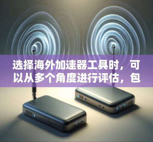 选择海外加速器工具时，可以从多个角度进行评估，包括协议支持、安全性、适用场景、价格、用户社区支持以及开发者社区等。以下是一些推荐和使用指南