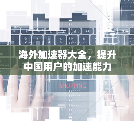 海外加速器大全，提升中国用户的加速能力