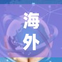 海外加速，技术与市场的深度融合