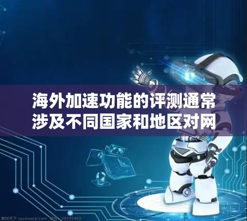 海外加速功能的评测通常涉及不同国家和地区对网络加速器的评价。海外加速功能评测通常包括以下几个方面