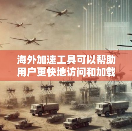 海外加速工具可以帮助用户更快地访问和加载网页，这对于海外工作或使用的情况非常重要。以下是一些常见的海外加速工具及其使用说明，帮助你高效地使用这些工具