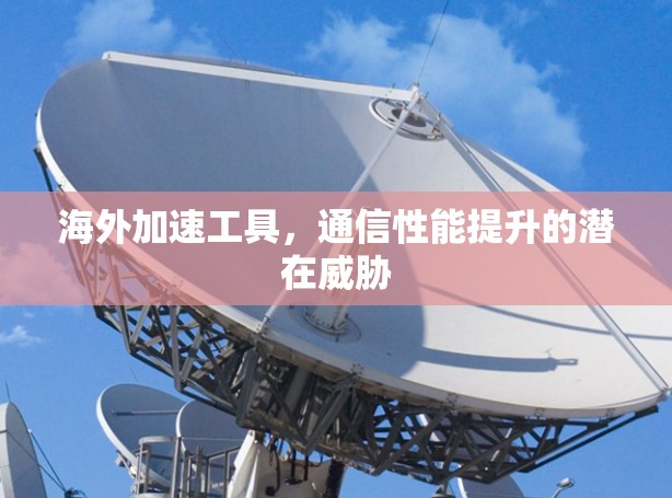 海外加速工具，通信性能提升的潜在威胁