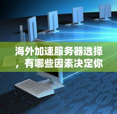 海外加速服务器选择，有哪些因素决定你的选择？