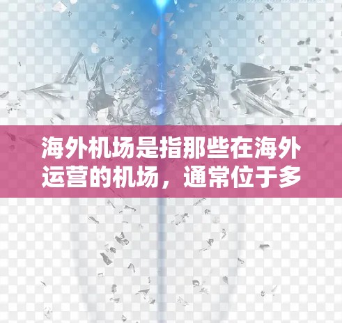 海外机场是指那些在海外运营的机场，通常位于多个国家和地区，为国际旅客和企业提供服务。以下是一些关于海外机场的详细介绍