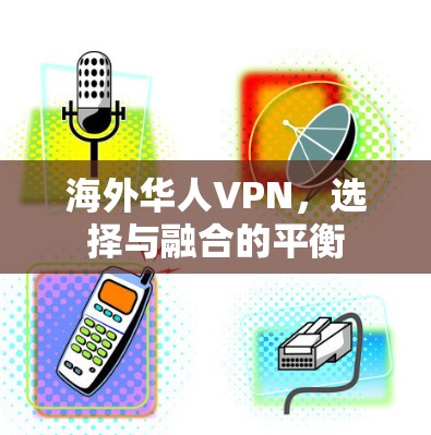 海外华人VPN，选择与融合的平衡
