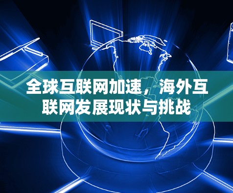 全球互联网加速，海外互联网发展现状与挑战