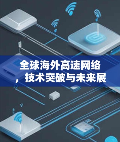 全球海外高速网络，技术突破与未来展望