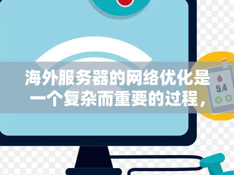 海外服务器的网络优化是一个复杂而重要的过程，旨在提升网络性能、可靠性、扩展性和安全性。以下是对海外服务器网络优化方法的详细总结