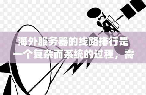 海外服务器的线路排行是一个复杂而系统的过程，需要从多个角度进行规划和管理。以下是一个结构化的指南，涵盖关键步骤和注意事项