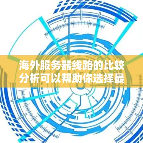 海外服务器线路的比较分析可以帮助你选择最适合的服务器环境，确保数据传输的稳定性和可靠性。以下是对不同地区的服务器线路的比较分析