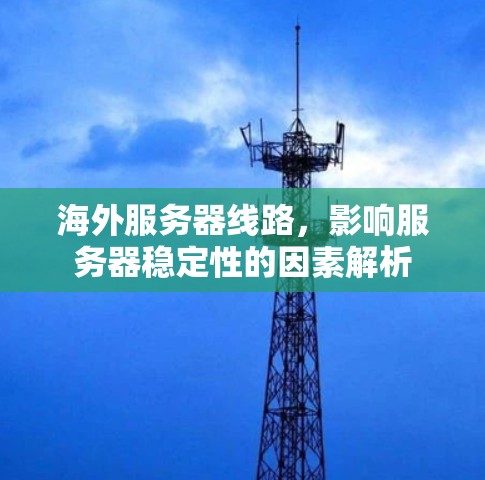 海外服务器线路，影响服务器稳定性的因素解析