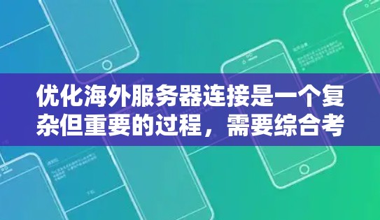 优化海外服务器连接是一个复杂但重要的过程，需要综合考虑多个因素。以下是一些具体的技巧和步骤，帮助您优化连接效率