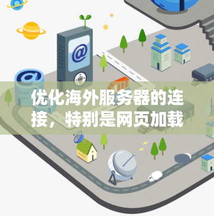 优化海外服务器的连接，特别是网页加载效率，可以通过多种方法来实现。以下是一个结构化的指南，帮助你系统地应用这些方法