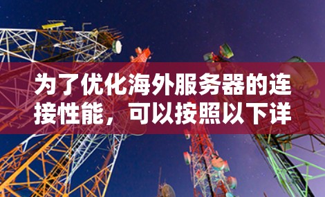 为了优化海外服务器的连接性能，可以按照以下详细步骤进行设计