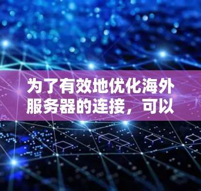 为了有效地优化海外服务器的连接，可以按照以下步骤进行规划和实施