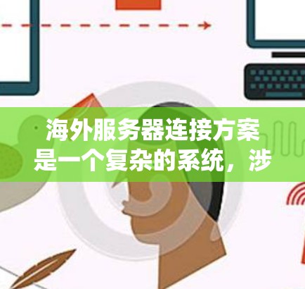 海外服务器连接方案是一个复杂的系统，涉及多个方面，以下是一步步的分析