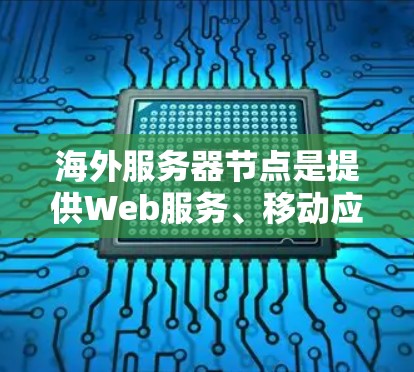 海外服务器节点是提供Web服务、移动应用和云服务的重要基础设施，主要分布在不同国家和地区。以下是对海外服务器节点的详细分析