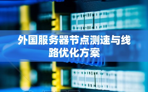 外国服务器节点测速与线路优化方案