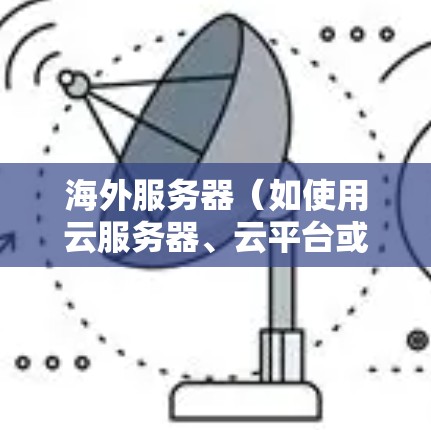 海外服务器（如使用云服务器、云平台或服务器云服务）的加速效果主要取决于以下几个方面
