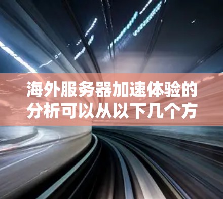 海外服务器加速体验的分析可以从以下几个方面入手，帮助你了解海外服务器的优势和潜在问题