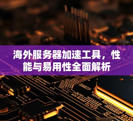 海外服务器加速工具，性能与易用性全面解析