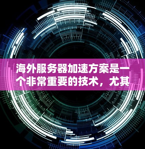 海外服务器加速方案是一个非常重要的技术，尤其是在需要快速响应和高并发应用的情况下。以下是一个全面的海外服务器加速方案，涵盖从服务器初始化到优化性能的整体步骤