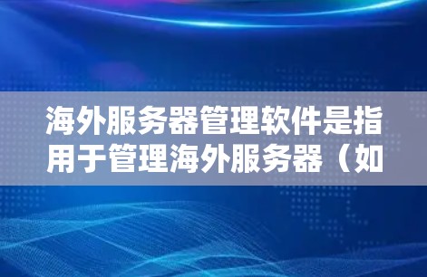 海外服务器管理软件是指用于管理海外服务器（如Web服务器、移动端服务器等）的软件工具。这些工具通常用于开发、监控、安全管理和优化服务器配置。以下是一些常见的海外服务器管理软件及其主要功能