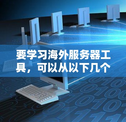 要学习海外服务器工具，可以从以下几个方面入手