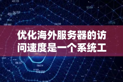 优化海外服务器的访问速度是一个系统工程，涉及多个步骤和工具，以下是系统性、具体的优化步骤