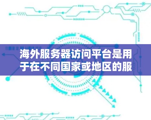 海外服务器访问平台是用于在不同国家或地区的服务器之间进行访问的工具，广泛应用于跨平台开发和部署。以下是一些常见的海外服务器访问平台及其特点