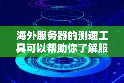 海外服务器的测速工具可以帮助你了解服务器的响应时间和资源消耗，这对于优化服务器性能、测试网络延迟、或测试异步加载的特性非常重要。以下是一些常用的海外服务器测速工具