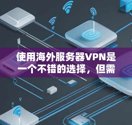 使用海外服务器VPN是一个不错的选择，但需要综合考虑多个因素。以下是一个详细的指南，帮助你更好地理解和使用海外服务器VPN
