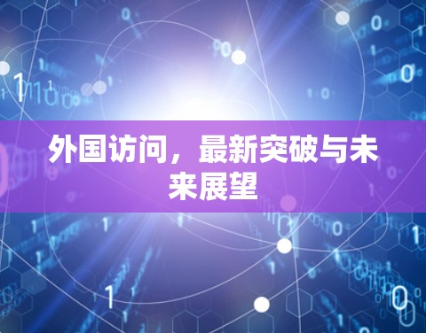 外国访问，最新突破与未来展望
