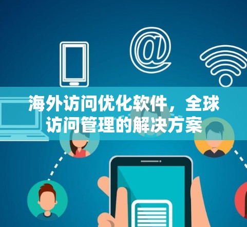 海外访问优化软件，全球访问管理的解决方案