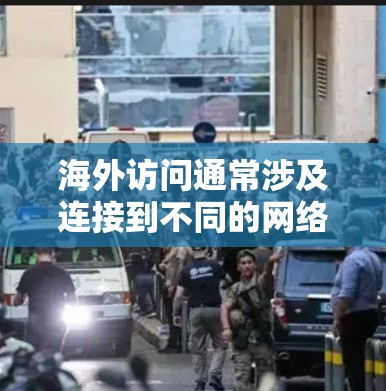 海外访问通常涉及连接到不同的网络环境，例如局域网、wide area network（WAN）或卫星通信。以下是一些常见的网络连接方式及其特点