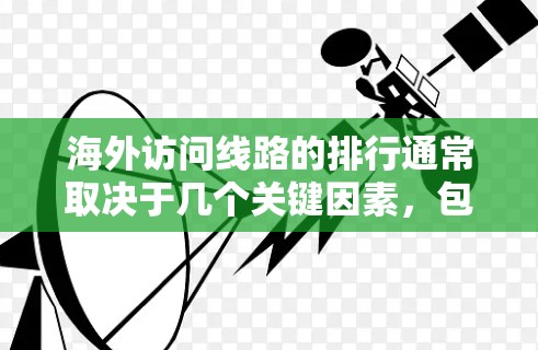 海外访问线路的排行通常取决于几个关键因素，包括但不限于路径、经济成本、安全性和时间。以下是一些常见的排行和选择建议