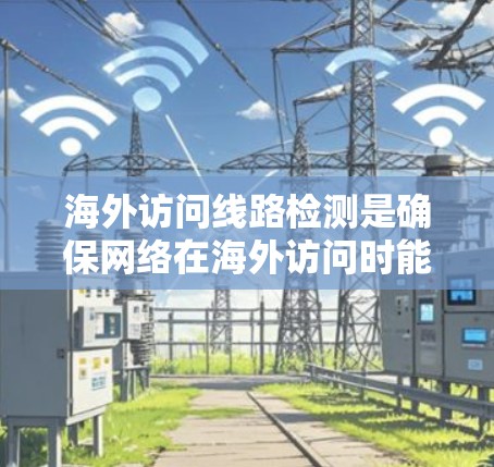 海外访问线路检测是确保网络在海外访问时能够正常运行的重要步骤。以下是对该过程的详细说明