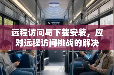 远程访问与下载安装，应对远程访问挑战的解决方案